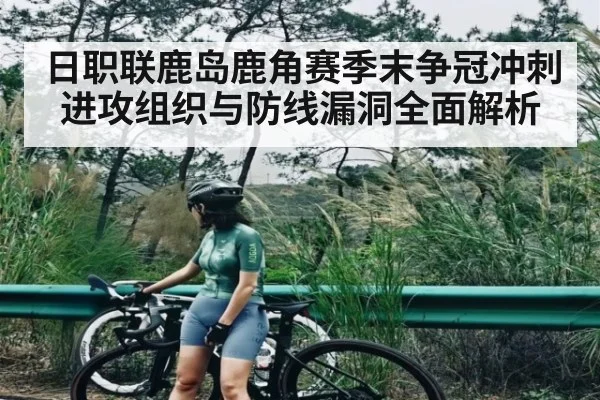 日职联鹿岛鹿角赛季末争冠冲刺 进攻组织与防线漏洞全面解析